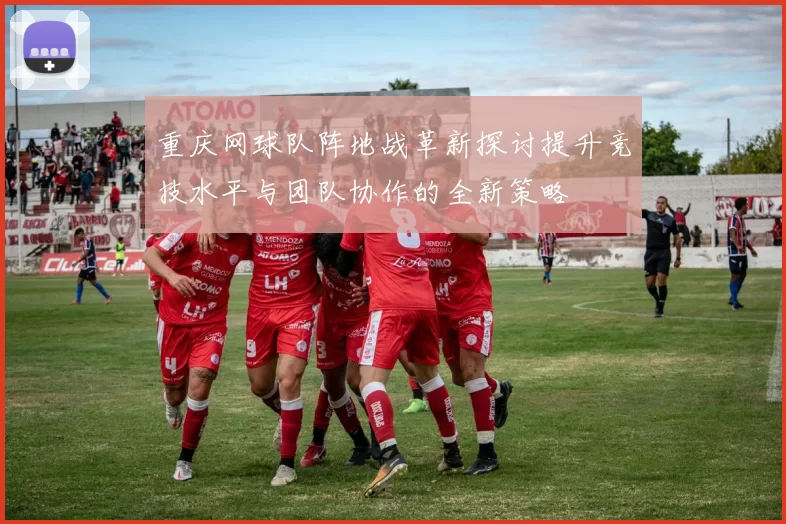 重庆网球队阵地战革新探讨提升竞技水平与团队协作的全新策略