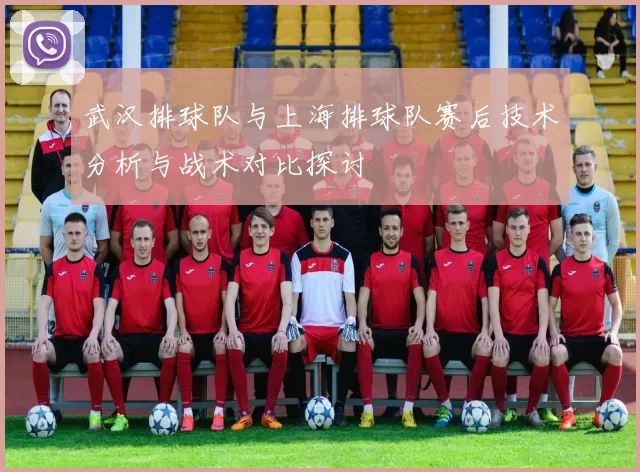 武汉排球队与上海排球队赛后技术分析与战术对比探讨