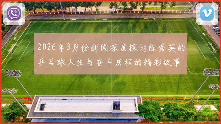 2026年3月份新闻深度探讨陈秀英的乒乓球人生与奋斗历程的精彩故事