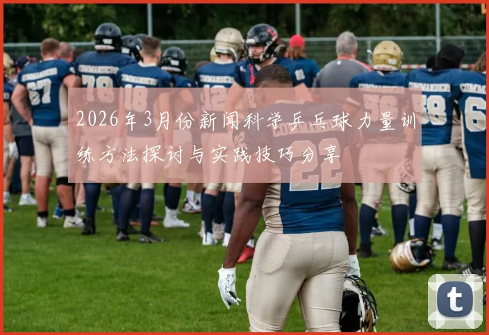 2026年3月份新闻科学乒乓球力量训练方法探讨与实践技巧分享